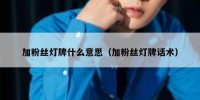 加粉丝灯牌什么意思（加粉丝灯牌话术）