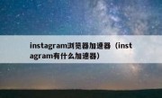 instagram浏览器加速器（instagram有什么加速器）