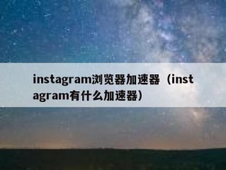instagram浏览器加速器（instagram有什么加速器）