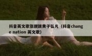 抖音英文歌张靓颖黄子弘凡（抖音change nation 英文歌）