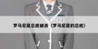 罗马尼亚总统被杀（罗马尼亚的总统）