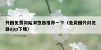 外国免费网站浏览器推荐一下（免费国外浏览器app下载）