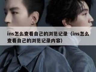 ins怎么查看自己的浏览记录（ins怎么查看自己的浏览记录内容）