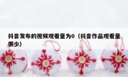 抖音发布的视频观看量为0（抖音作品观看量很少）