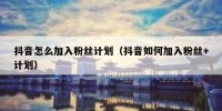 抖音怎么加入粉丝计划（抖音如何加入粉丝+计划）