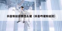 抖音粉丝团群怎么建（抖音咋建粉丝团）