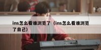 ins怎么看谁浏览了（ins怎么看谁浏览了自己）
