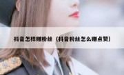 抖音怎样赚粉丝（抖音粉丝怎么赚点赞）