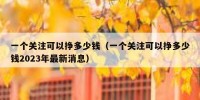 一个关注可以挣多少钱（一个关注可以挣多少钱2023年最新消息）
