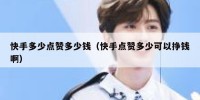 快手多少点赞多少钱（快手点赞多少可以挣钱啊）