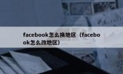 facebook怎么换地区（facebook怎么改地区）