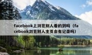 facebook上浏览别人看的到吗（facebook浏览别人主页会有记录吗）