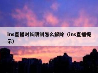 ins直播时长限制怎么解除（ins直播提示）