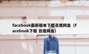 facebook最新版本下载百度网盘（facebook下载 百度网盘）