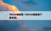 tiktok破解版（tiktok破解版下载安装）