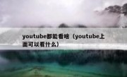 youtube都能看啥（youtube上面可以看什么）