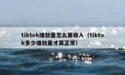 tiktok播放量怎么算收入（tiktok多少播放量才算正常）