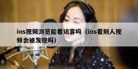 ins视频浏览能看访客吗（ins看别人视频会被发现吗）