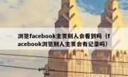 浏览facebook主页别人会看到吗（facebook浏览别人主页会有记录吗）