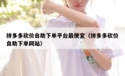 拼多多砍价自助下单平台最便宜（拼多多砍价自助下单网站）