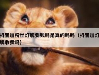 抖音加粉丝灯牌要钱吗是真的吗吗（抖音加灯牌收费吗）