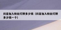抖音加入粉丝灯牌多少钱（抖音加入粉丝灯牌多少钱一个）