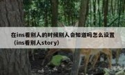 在ins看别人的时候别人会知道吗怎么设置（ins看别人story）