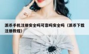 派币手机注册安全吗可靠吗安全吗（派币下载注册教程）