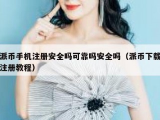 派币手机注册安全吗可靠吗安全吗（派币下载注册教程）