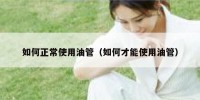 如何正常使用油管（如何才能使用油管）
