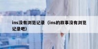 ins没有浏览记录（ins的故事没有浏览记录吧）