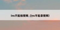 ins只能拍视频（ins不能录视频）