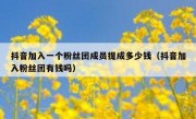 抖音加入一个粉丝团成员提成多少钱（抖音加入粉丝团有钱吗）