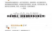 抖音涨粉儿（抖音涨粉率多少算正常）