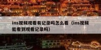 ins视频观看有记录吗怎么看（ins视频能看到观看记录吗）