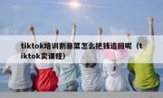 tiktok培训割韭菜怎么把钱追回呢（tiktok卖课程）