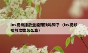 ins视频播放量能赚钱吗知乎（ins视频播放次数怎么算）