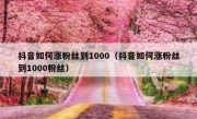 抖音如何涨粉丝到1000（抖音如何涨粉丝到1000粉丝）