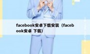 facebook安卓下载安装（facebook安卓 下载）