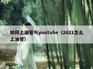 如何上油管与youtube（2021怎么上油管）