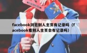 facebook浏览别人主页有记录吗（facebook看别人主页会有记录吗）