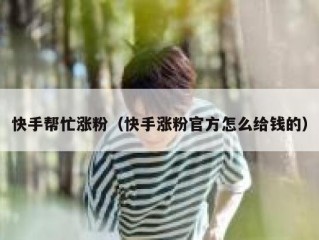 快手帮忙涨粉（快手涨粉官方怎么给钱的）