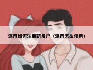 派币如何注册新用户（派币怎么使用）
