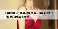 抖音粉丝团1到60级价格表（抖音粉丝团1到60级价格表是多少）