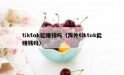 tiktok能赚钱吗（海外tiktok能赚钱吗）