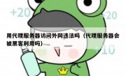 用代理服务器访问外网违法吗（代理服务器会被黑客利用吗）