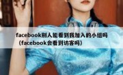 facebook别人能看到我加入的小组吗（facebook会看到访客吗）