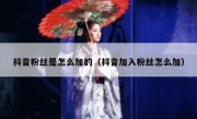 抖音粉丝是怎么加的（抖音加入粉丝怎么加）