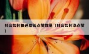 抖音如何快速增长点赞数量（抖音如何涨点赞）