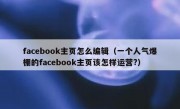 facebook主页怎么编辑（一个人气爆棚的facebook主页该怎样运营?）